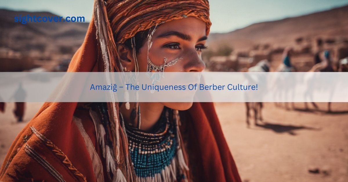 Amaziğ – The Uniqueness Of Berber Culture!