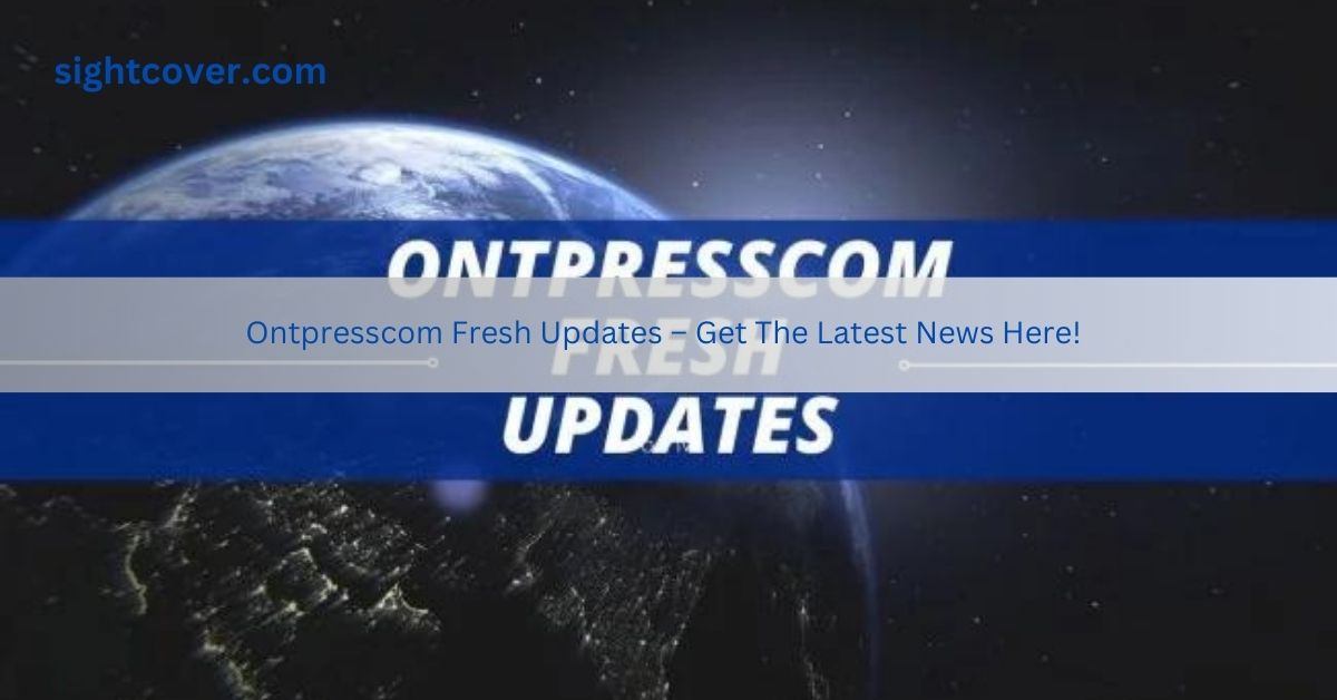 Ontpresscom Fresh Updates – Get The Latest News Here!